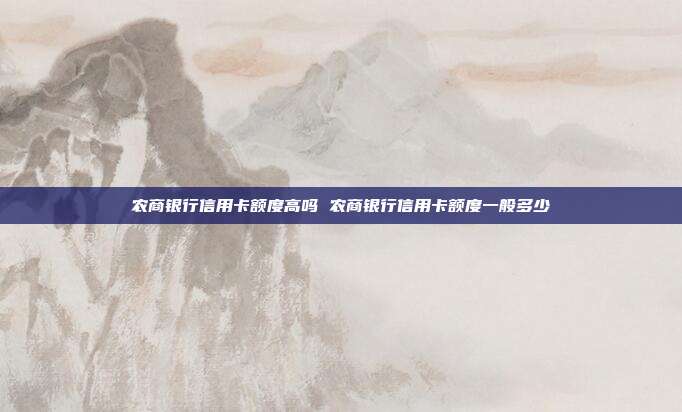 農商銀行信用卡額度高嗎 農商銀行信用卡額度一般多少