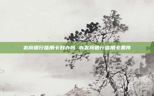 農(nóng)商銀行信用卡好辦嗎 辦農(nóng)商銀行信用卡條件
