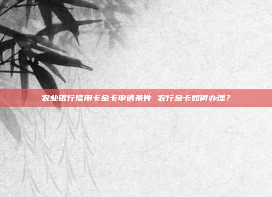 農業銀行信用卡金卡申請條件 農行金卡如何辦理?
