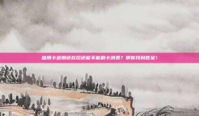 信用卡逾期還款后還能不能刷卡消費？帶你找到答案！