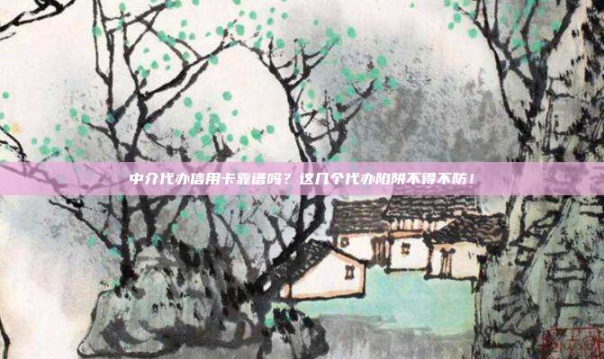 中介代辦信用卡靠譜嗎?這幾個代辦陷阱不得不防!