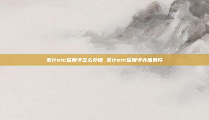 農行etc信用卡怎么辦理 農行etc信用卡辦理條件