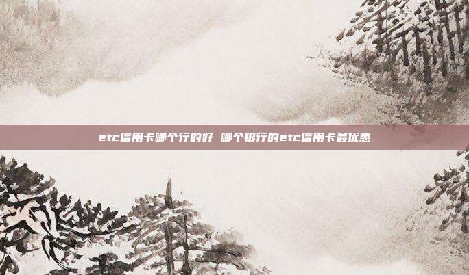 etc信用卡哪個行的好 哪個銀行的etc信用卡最優惠