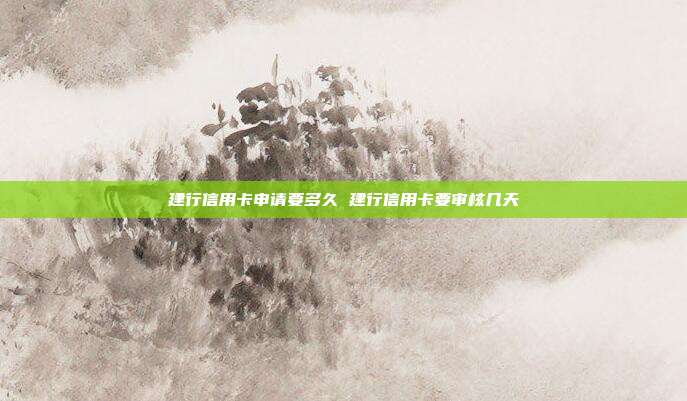建行信用卡申請要多久 建行信用卡要審核幾天