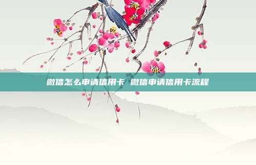 微信怎么申請信用卡 微信申請信用卡流程