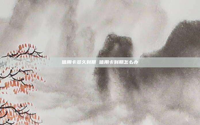 信用卡多久到期 信用卡到期怎么辦