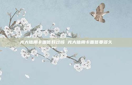 光大信用卡面簽好過嗎 光大信用卡面簽要多久