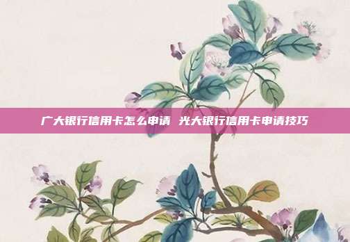 廣大銀行信用卡怎么申請 光大銀行信用卡申請技巧