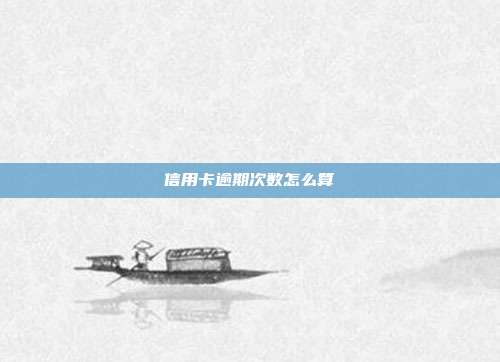 信用卡逾期次數怎么算