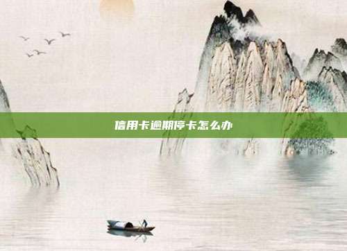 信用卡逾期停卡怎么辦
