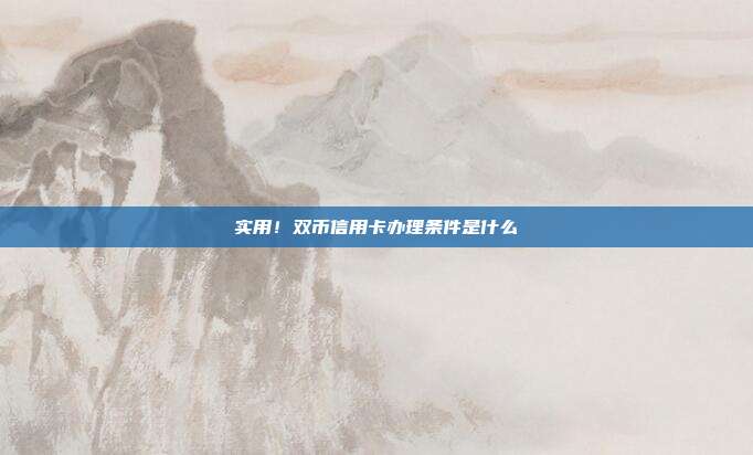 實用!雙幣信用卡辦理條件是什么