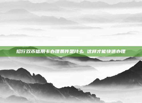 招行雙幣信用卡辦理條件是什么 這樣才能快速辦理