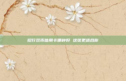 招行雙幣信用卡哪種好 這張更適合你