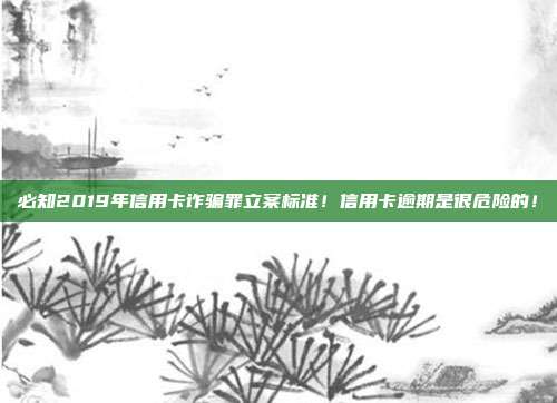 必知2019年信用卡詐騙罪立案標準!信用卡逾期是很危險的!