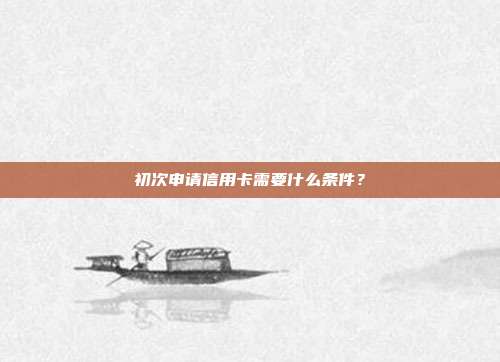 初次申請信用卡需要什么條件?
