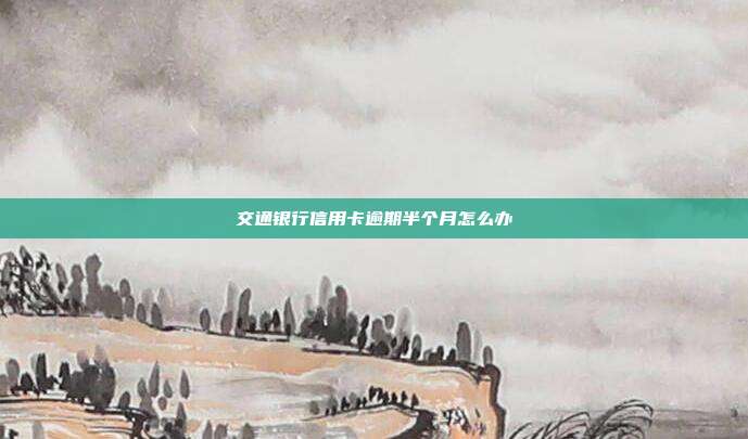 交通銀行信用卡逾期半個月怎么辦