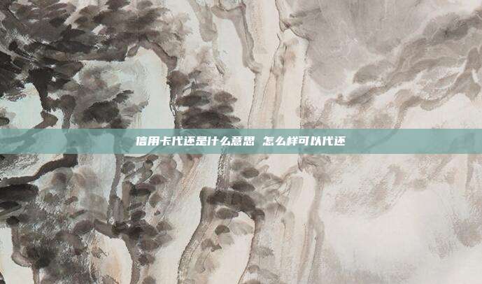 信用卡代還是什么意思 怎么樣可以代還
