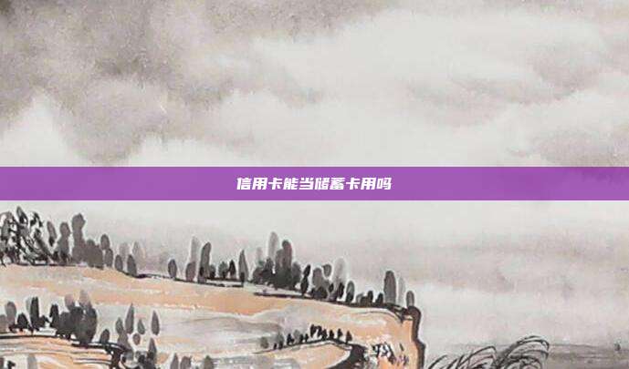 信用卡能當(dāng)儲蓄卡用嗎