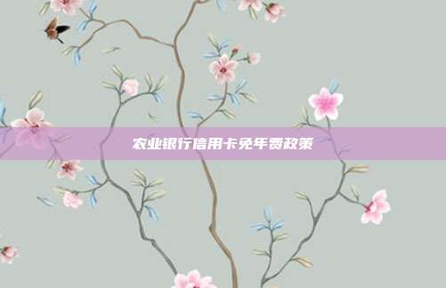 農(nóng)業(yè)銀行信用卡免年費政策