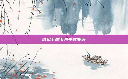 借記卡刷卡有手續(xù)費(fèi)嗎