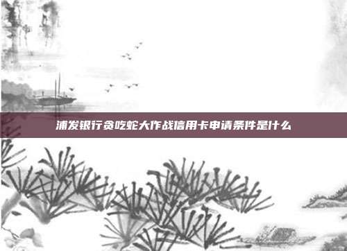 浦發銀行貪吃蛇大作戰信用卡申請條件是什么
