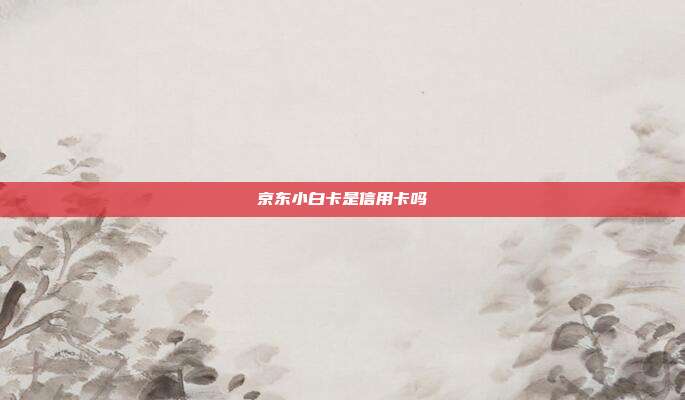 京東小白卡是信用卡嗎