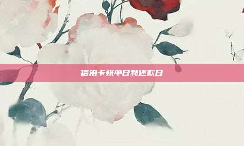 信用卡賬單日和還款日