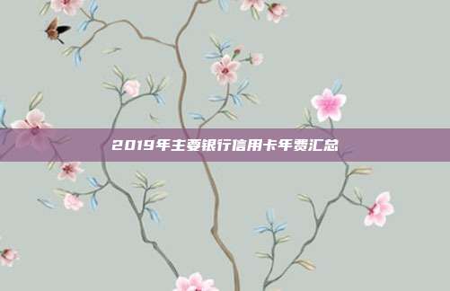 2019年主要銀行信用卡年費匯總