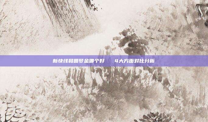 新快線和圓夢(mèng)金哪個(gè)好 4大方面對(duì)比分析