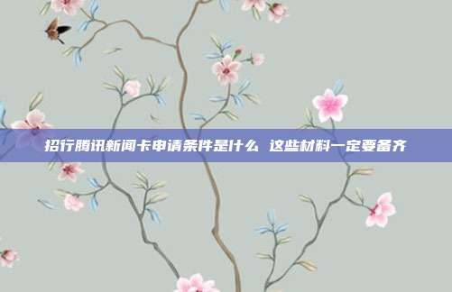 招行騰訊新聞卡申請條件是什么 這些材料一定要備齊