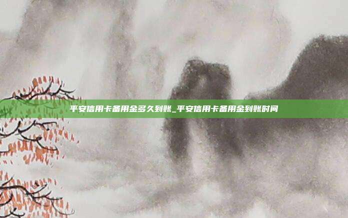 平安信用卡備用金多久到賬_平安信用卡備用金到賬時(shí)間