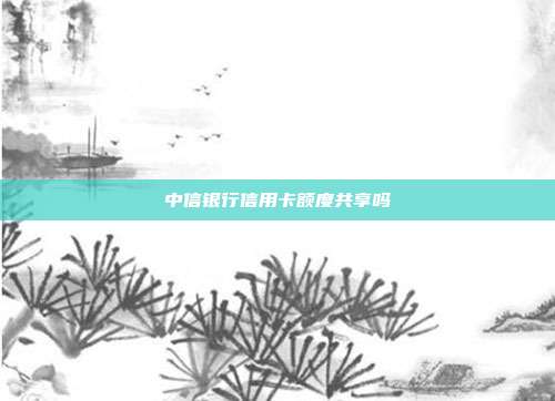 中信銀行信用卡額度共享嗎