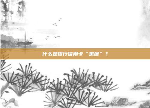 什么是銀行信用卡“黑屋”?