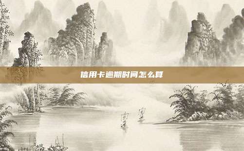 信用卡逾期時間怎么算