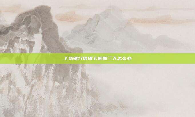 工商銀行信用卡逾期三天怎么辦