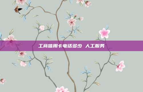 工商信用卡電話多少 人工服務