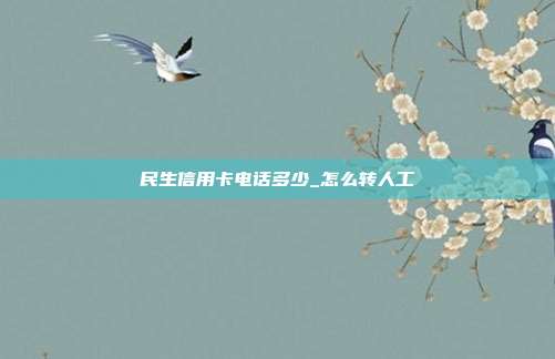 民生信用卡電話多少_怎么轉(zhuǎn)人工