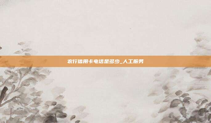 農行信用卡電話是多少_人工服務
