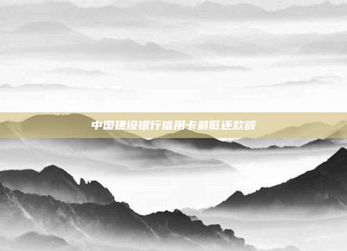 中國建設銀行信用卡最低還款額