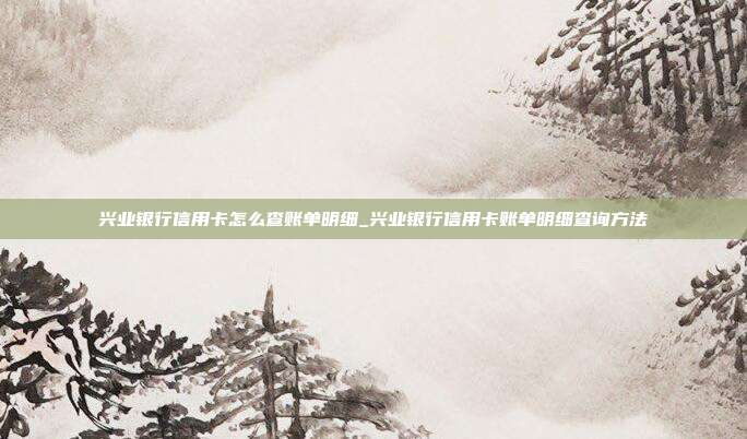 興業(yè)銀行信用卡怎么查賬單明細(xì)_興業(yè)銀行信用卡賬單明細(xì)查詢方法