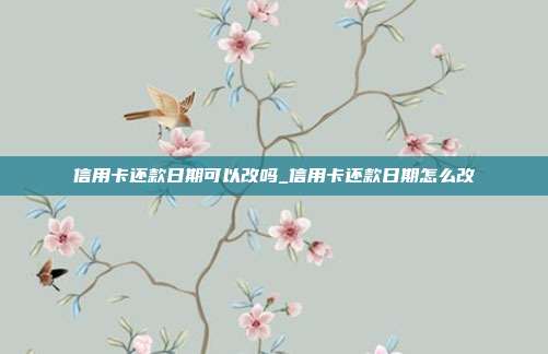 信用卡還款日期可以改嗎_信用卡還款日期怎么改