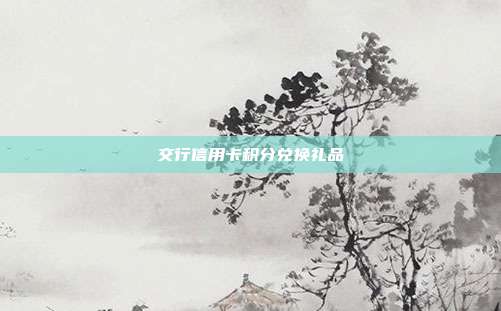 交行信用卡積分兌換禮品