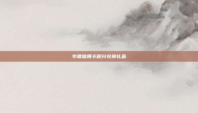 華夏信用卡積分兌換禮品