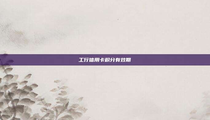 工行信用卡積分有效期