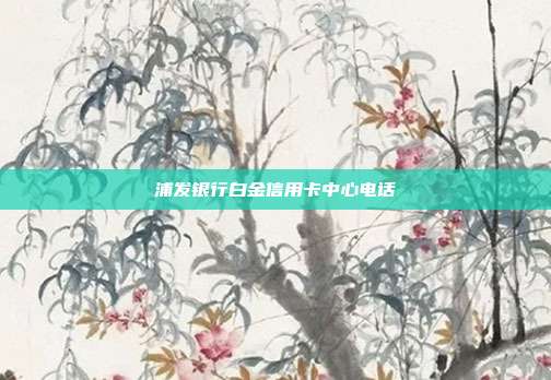 浦發銀行白金信用卡中心電話