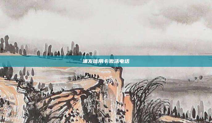 浦發(fā)信用卡激活電話