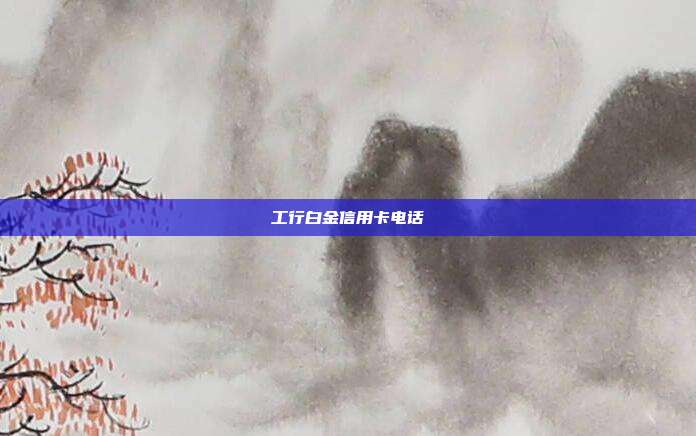 工行白金信用卡電話