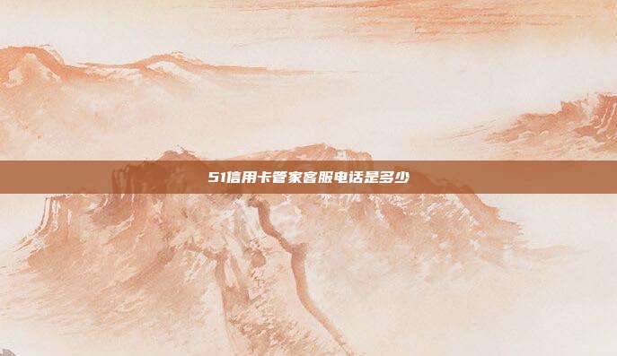 51信用卡管家客服電話是多少