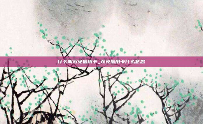 什么叫雙免信用卡_雙免信用卡什么意思