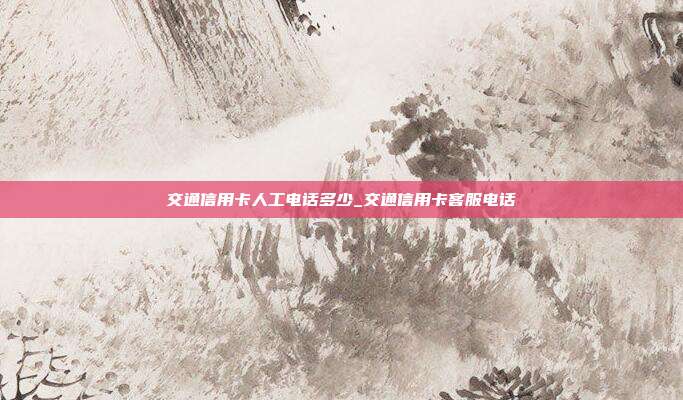 交通信用卡人工電話多少_交通信用卡客服電話